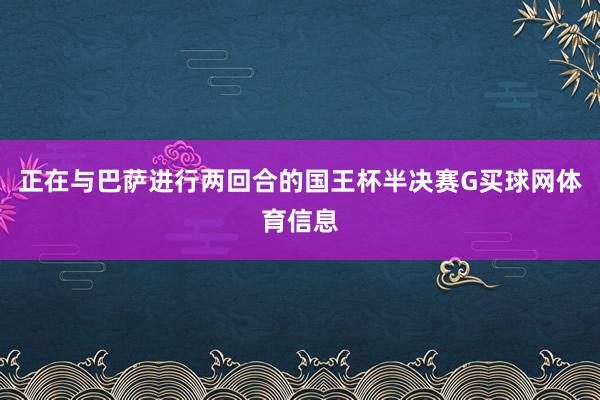 正在与巴萨进行两回合的国王杯半决赛G买球网体育信息