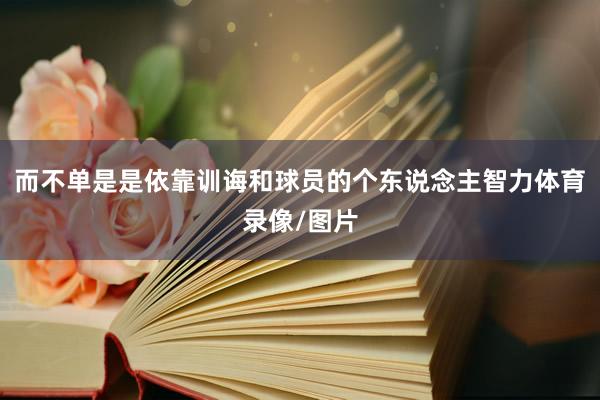 而不单是是依靠训诲和球员的个东说念主智力体育录像/图片