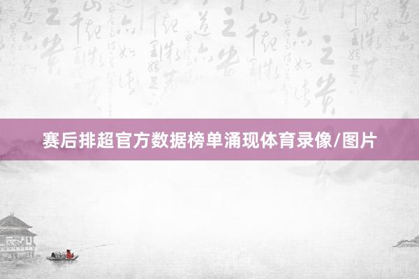 赛后排超官方数据榜单涌现体育录像/图片