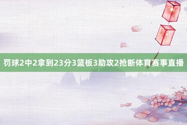 罚球2中2拿到23分3篮板3助攻2抢断体育赛事直播