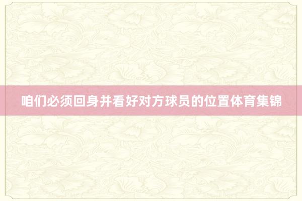 咱们必须回身并看好对方球员的位置体育集锦
