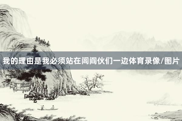 我的理由是我必须站在闾阎伙们一边体育录像/图片