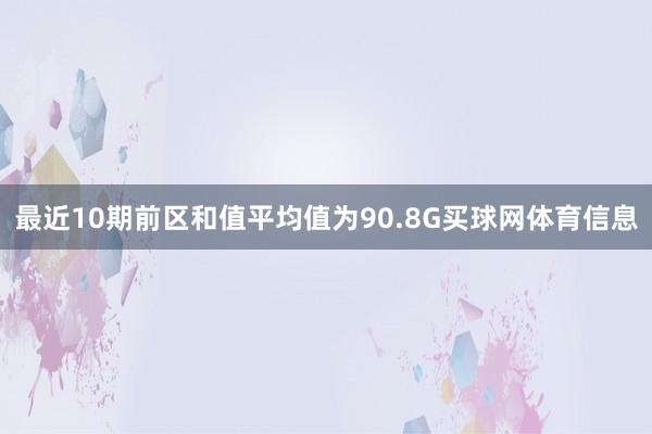 最近10期前区和值平均值为90.8G买球网体育信息