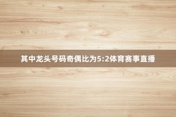 其中龙头号码奇偶比为5:2体育赛事直播