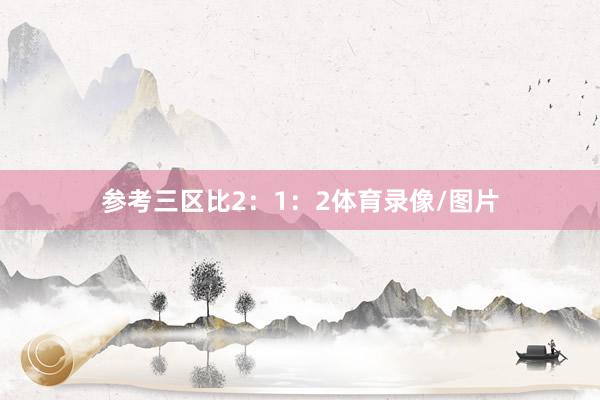 参考三区比2：1：2体育录像/图片