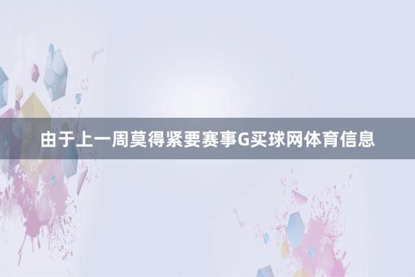 由于上一周莫得紧要赛事G买球网体育信息