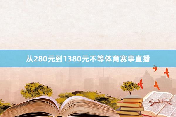 从280元到1380元不等体育赛事直播