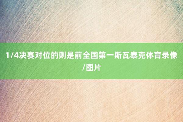 1/4决赛对位的则是前全国第一斯瓦泰克体育录像/图片