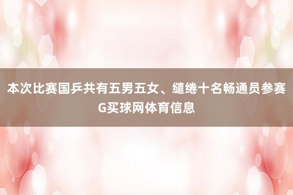 本次比赛国乒共有五男五女、缱绻十名畅通员参赛G买球网体育信息