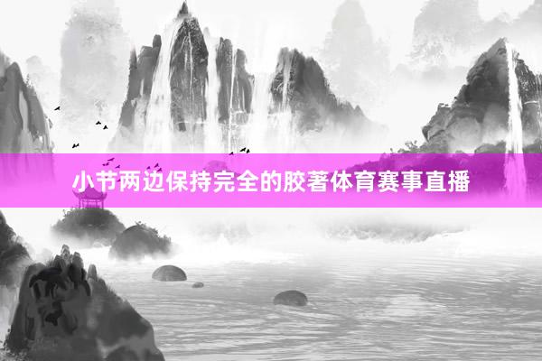 小节两边保持完全的胶著体育赛事直播