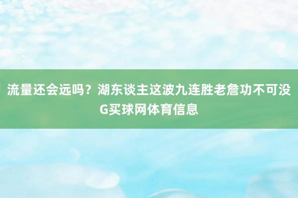 流量还会远吗？湖东谈主这波九连胜老詹功不可没G买球网体育信息