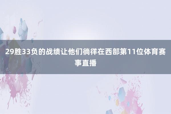 29胜33负的战绩让他们徜徉在西部第11位体育赛事直播