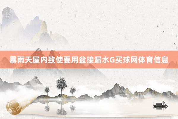 暴雨天屋内致使要用盆接漏水G买球网体育信息