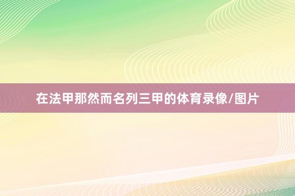 在法甲那然而名列三甲的体育录像/图片