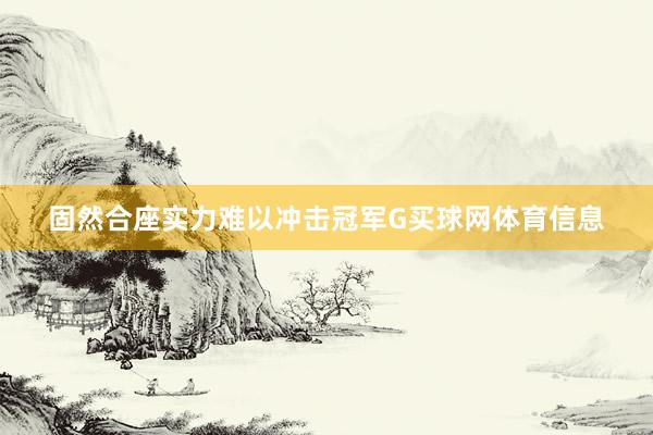 固然合座实力难以冲击冠军G买球网体育信息