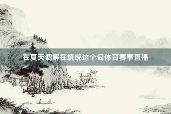 在夏天调解在统统这个词体育赛事直播