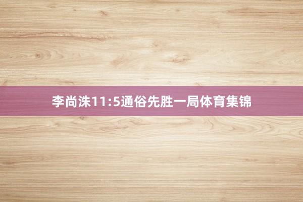 李尚洙11:5通俗先胜一局体育集锦