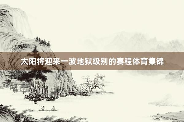 太阳将迎来一波地狱级别的赛程体育集锦