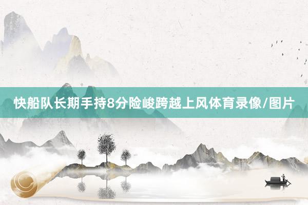快船队长期手持8分险峻跨越上风体育录像/图片