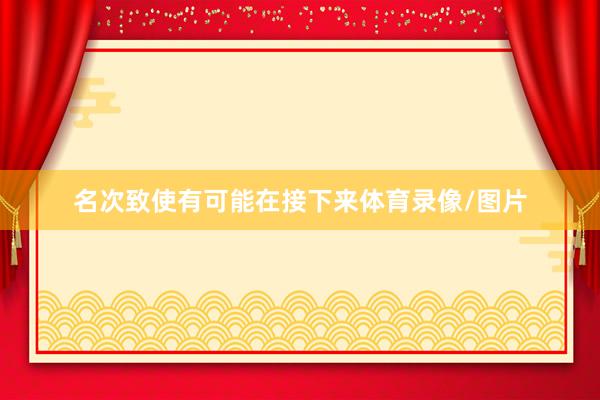 名次致使有可能在接下来体育录像/图片