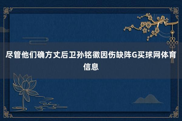 尽管他们确方丈后卫孙铭徽因伤缺阵G买球网体育信息