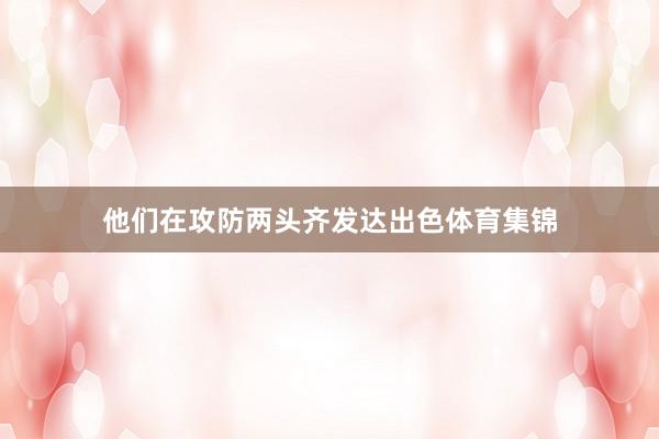 他们在攻防两头齐发达出色体育集锦