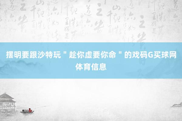 摆明要跟沙特玩＂趁你虚要你命＂的戏码G买球网体育信息