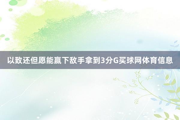 以致还但愿能赢下敌手拿到3分G买球网体育信息