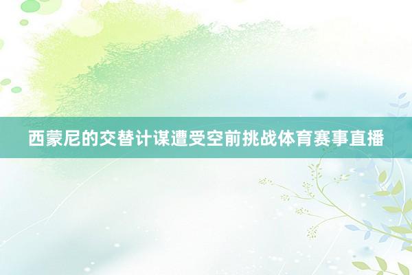 西蒙尼的交替计谋遭受空前挑战体育赛事直播