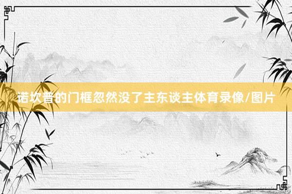 诺坎普的门框忽然没了主东谈主体育录像/图片