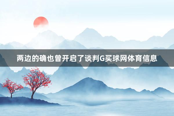 两边的确也曾开启了谈判G买球网体育信息