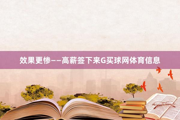效果更惨——高薪签下来G买球网体育信息