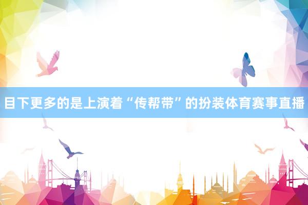 目下更多的是上演着“传帮带”的扮装体育赛事直播