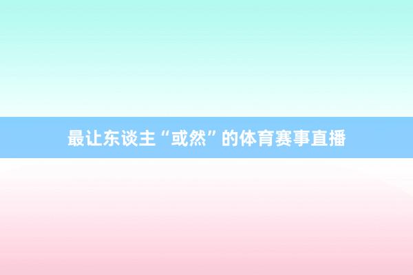 最让东谈主“或然”的体育赛事直播