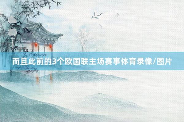 而且此前的3个欧国联主场赛事体育录像/图片