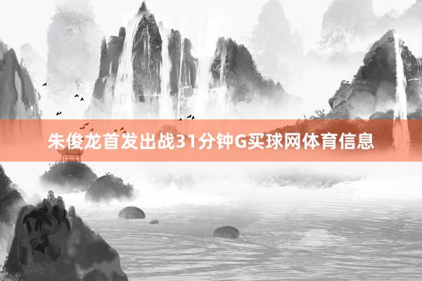 朱俊龙首发出战31分钟G买球网体育信息