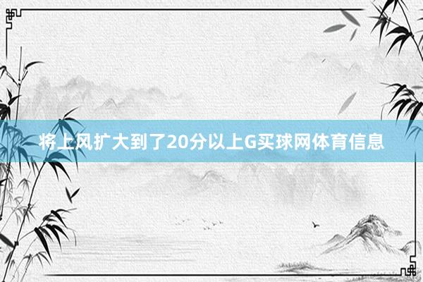 将上风扩大到了20分以上G买球网体育信息
