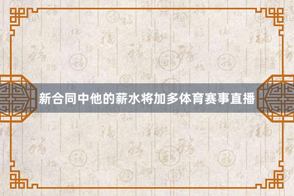 新合同中他的薪水将加多体育赛事直播