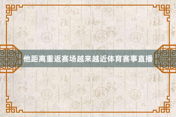 他距离重返赛场越来越近体育赛事直播