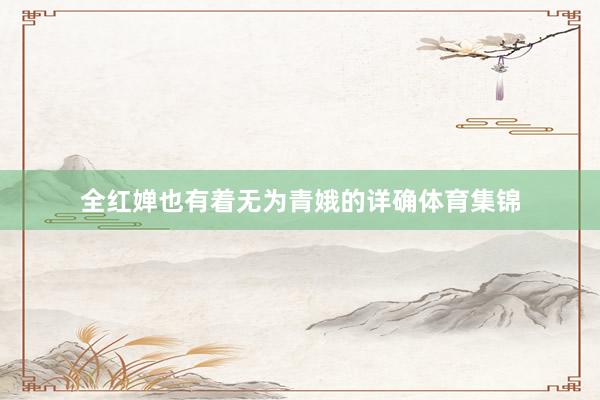 全红婵也有着无为青娥的详确体育集锦