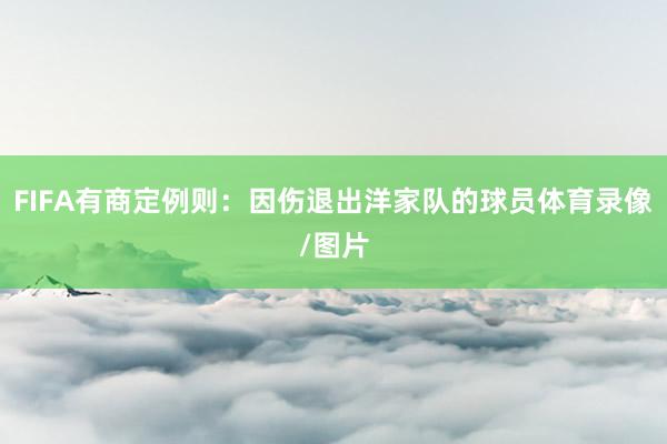 FIFA有商定例则：因伤退出洋家队的球员体育录像/图片