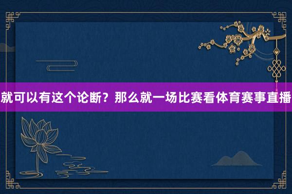 就可以有这个论断？那么就一场比赛看体育赛事直播