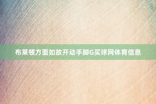 布莱顿方面如故开动手脚G买球网体育信息