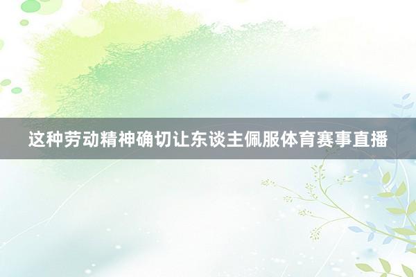 这种劳动精神确切让东谈主佩服体育赛事直播