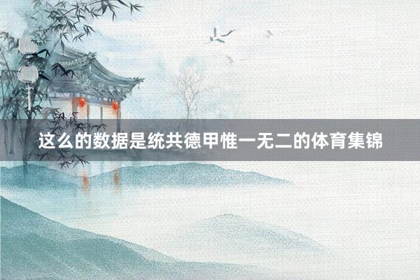 这么的数据是统共德甲惟一无二的体育集锦