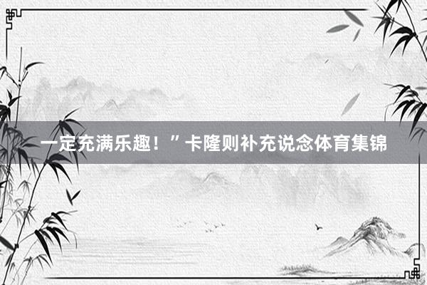 一定充满乐趣！”卡隆则补充说念体育集锦