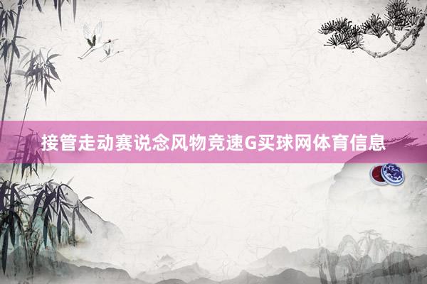 接管走动赛说念风物竞速G买球网体育信息