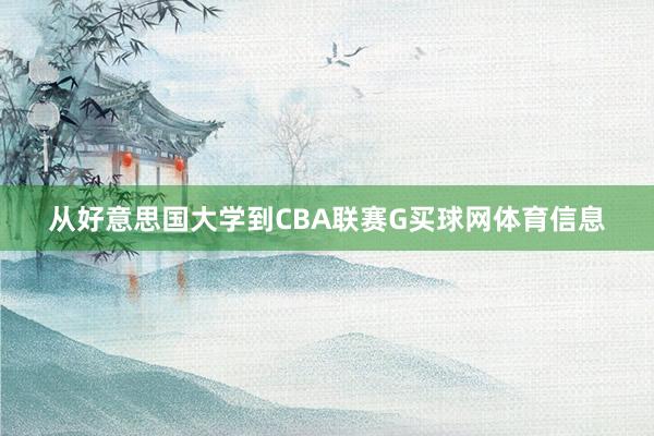 从好意思国大学到CBA联赛G买球网体育信息