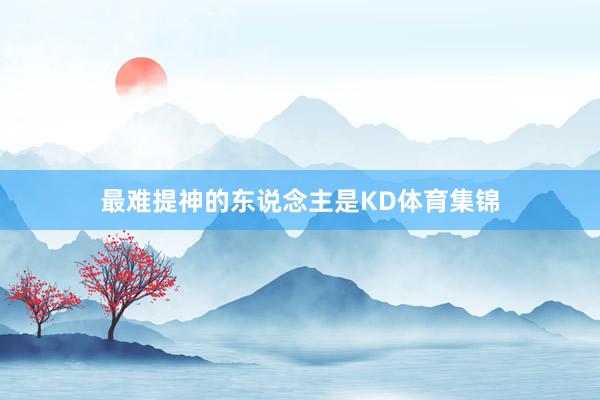 最难提神的东说念主是KD体育集锦