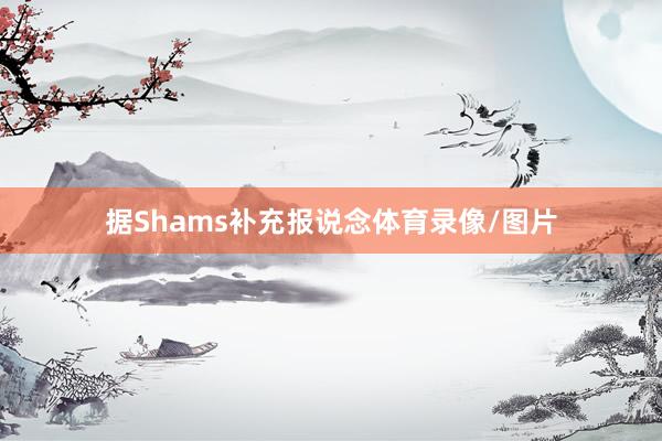 据Shams补充报说念体育录像/图片